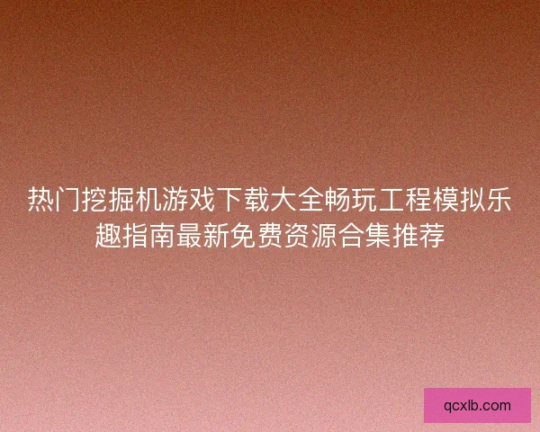 热门挖掘机游戏下载大全畅玩工程模拟乐趣指南最新免费资源合集推荐
