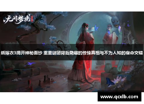 纸嫁衣3揭开神秘面纱 重重谜团背后隐藏的惊悚真相与不为人知的宿命交错