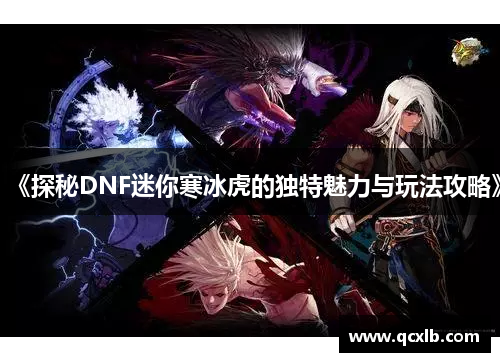 《探秘DNF迷你寒冰虎的独特魅力与玩法攻略》