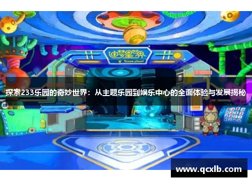 探索233乐园的奇妙世界：从主题乐园到娱乐中心的全面体验与发展揭秘