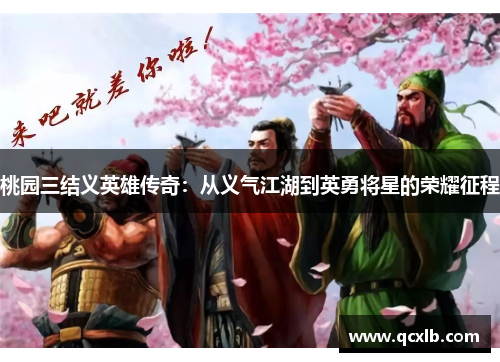 桃园三结义英雄传奇：从义气江湖到英勇将星的荣耀征程